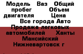  › Модель ­ Ваз › Общий пробег ­ 97 › Объем двигателя ­ 82 › Цена ­ 260 000 - Все города Авто » Продажа легковых автомобилей   . Ханты-Мансийский,Нижневартовск г.